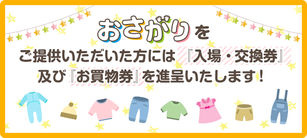 おさがりをご提供いただいた方には「入場券・交換券」及び「お買い物券」を進呈いたします！