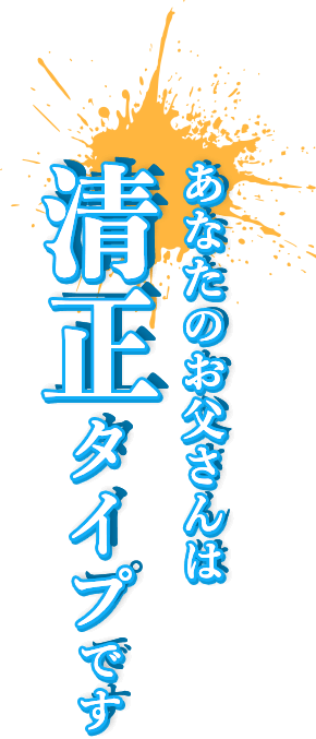 あなたのお父さんは清正タイプです